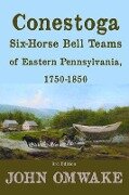 Conestoga Six-Horse Bell Teams of Eastern Pennsylvania, 1750-1850 - John Omwake