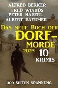 Das neue Buch der Dorf-Morde 2023 - 1100 Seiten Spannung: 10 Krimis - Alfred Bekker, Fred Wiards, Peter Haberl, Albert Baeumer