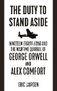 Cover-Bild zum Titel 'The Duty to Stand Aside: Nineteen Eighty-Four and the Wartime Quarrel of George Orwell and Alex Comfort' von 'Eric Laursen'