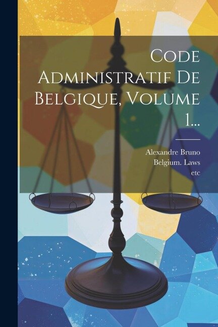 Code Administratif De Belgique, Volume 1... - Alexandre Bruno, Belgium Laws, Statutes