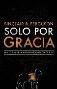 Solo Por Gracia - Sinclair B Ferguson