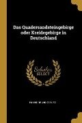 Das Quadersandsteingebirge Oder Kreidegebirge in Deutschland - Hanns Bruno Geinitz