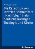 Die Rezeption von Dietrich Bonhoeffers "Nachfolge" in der deutschsprachigen Theologie und Kirche - Bernd Liebendörfer
