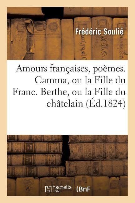Amours Françaises, Poèmes. Camma, Ou La Fille Du Franc. Berthe, Ou La Fille Du Châtelain. - Frédéric Soulié