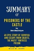 Summary of Prisoners of the Castle By Ben Macintyre: An Epic Story of Survival and Escape from Colditz, the Nazis' Fortress Prison - Willie M. Joseph