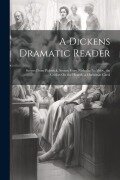 Cover-Bild zum Titel 'A Dickens Dramatic Reader: Scenes From Pickwick, Scenes From Nicholas Nickleby, the Cricket On the Hearth, a Christmas Carol' von 'Anonymous'