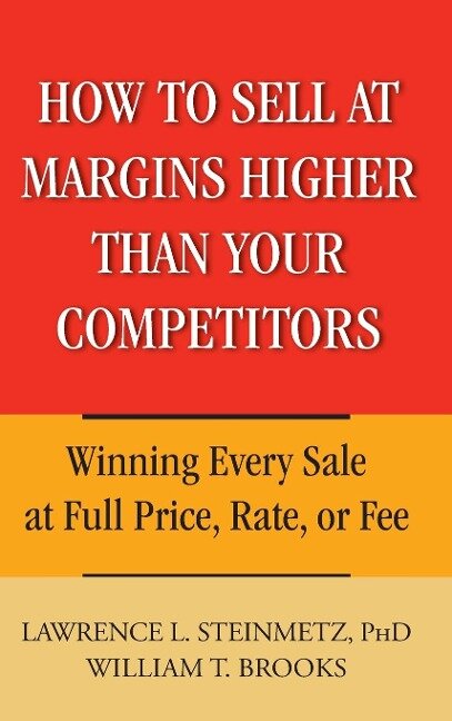 How to Sell at Margins Higher Than Your Competitors - Lawrence L Steinmetz, William T Brooks