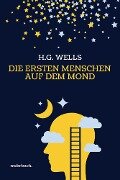 Die ersten Menschen auf dem Mond: Vollständige Ausgabe - H. G. Wells, Herbert George Wells