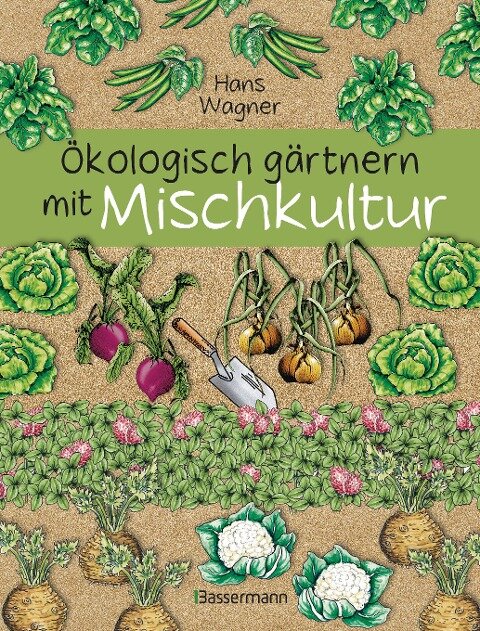Ökologisch gärtnern mit Mischkultur. - Hans Wagner