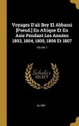 Voyages D'ali Bey El Abbassi [Pseud.] En Afrique Et En Asie Pendant Les Années 1803, 1804, 1805, 1806 Et 1807; Volume 1 - Ali Bey
