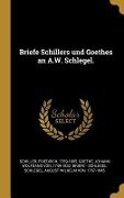 Briefe Schillers Und Goethes an A.W. Schlegel. - Friedrich Schiller, August Wilhelm Von Schlegel