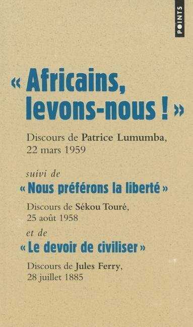 Africains, Levons-Nous ! . Suivi de Nous PR'F'rons La Libert' Et de Le Devoir de Civiliser - Patrice Lumumba