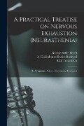 A Practical Treatise on Nervous Exhaustion (neurasthenia): Its Symptoms, Nature, Sequences, Treatment - 