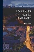 Louis XI Et Charles Le Téméraire - Jules Michelet
