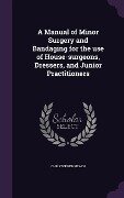 A Manual of Minor Surgery and Bandaging for the use of House-surgeons, Dressers, and Junior Practitioners - Christopher Heath