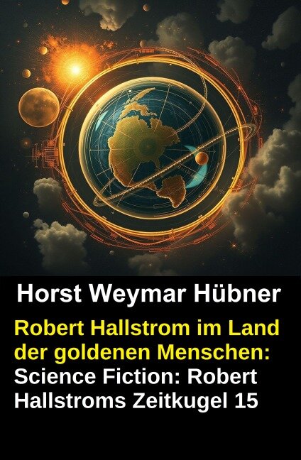 Robert Hallstrom im Land der goldenen Menschen: Science Fiction: Robert Hallstroms Zeitkugel 15 - Horst Weymar Hübner