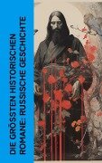 Die größten historischen Romane: Russische Geschichte - Lew Tolstoi, John Retcliffe, Klabund, Leopold von Sacher-Masoch, Hans Freimark