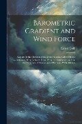 Barometric Gradient and Wind Force: Report Ot the Director of the Meteorological Office On the Calculation of Wind Velocity From Pressure Distribution - Ernest Gold