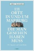 111 Orte in und um Marburg, die man gesehen haben muss - Christina Bacher