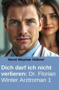 Cover-Bild zum Titel 'Dich darf ich nicht verlieren: Dr. Florian Winter Arztroman 1' von 'Horst Weymar Hübner'