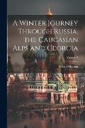 A Winter Journey Through Russia, the Caucasian Alps and Georgia; Volume II - Robert Mignan
