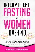 Intermittent Fasting for Women Over 40: A Complete Beginner's Guide to Reset Your Metabolism, Slow Aging, Detox Your Body and Achieve Rapid Weight Loss - Andrea Reeves Walters