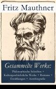 Gesammelte Werke: Philosophische Schriften, Kulturgeschichtliche Werke, Romane, Erzählungen, Autobiografie - Fritz Mauthner