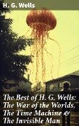 The Best of H. G. Wells: The War of the Worlds, The Time Machine & The Invisible Man - H. G. Wells