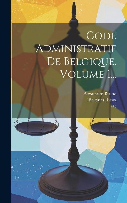 Code Administratif De Belgique, Volume 1... - Alexandre Bruno, Belgium Laws, Statutes