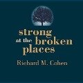 Strong at the Broken Places: Voices of Illness, a Chorus of Hope - Richard M. Cohen