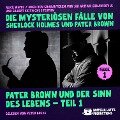 Pater Brown und der Sinn des Lebens - Teil 1 (Die mysteriösen Fälle von Sherlock Holmes und Pater Brown, Folge 1) - Gilbert Keith Chesterton, Arthur Conan Doyle, Alice White