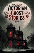 Victorian Ghost Stories - Joseph Sheridan Le Fanu, Rudyard Kipling, Catherine Crowe, Mary Elizabeth Braddon