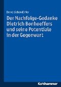 Der Nachfolge-Gedanke Dietrich Bonhoeffers und seine Potentiale in der Gegenwart - Bernd Liebendörfer