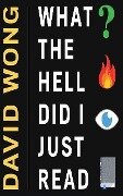 What the Hell Did I Just Read: A Novel of Cosmic Horror - David Wong