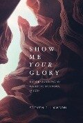 Show Me Your Glory - Steven J Lawson