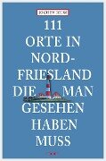 111 Orte in Nordfriesland, die man gesehen haben muss - Jochen Reiss