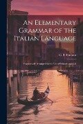 An Elementary Grammar of the Italian Language: Progressively Arranged for the Use of Schools and Col - G. B. Fontana
