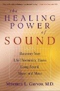 The Healing Power of Sound: Recovery from Life-Threatening Illness Using Sound, Voice, and Music - Mitchell L. Gaynor