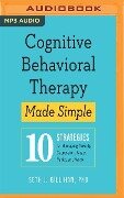 Cognitive Behavioral Therapy Made Simple: 10 Strategies for Managing Anxiety, Depression, Anger, Panic, and Worry - Seth J. Gillihan