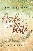 how to be happy: Ascheblüte (New Adult Romance) - Kim Leopold