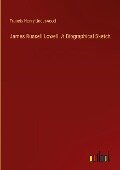 James Russell Lowell. A Biographical Sketch - Francis Henry Underwood