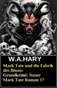 Cover-Bild zum Titel 'Mark Tate und die Fabrik des Bösen: Gruselkrimi: Neuer Mark Tate Roman 17' von 'W. A. Hary'