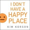 I Don't Have a Happy Place Lib/E: Cheerful Stories of Despondency and Gloom - Kim Korson