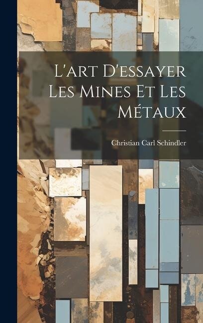 L'art D'essayer Les Mines Et Les Métaux - Christian Carl Schindler