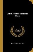 Ueber Johann Sebastian Bach - Philipp Spitta