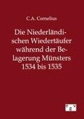 Die Niederländischen Wiedertäufer während der Belagerung Münsters 1534 bis 1535 - C. A. Cornelius
