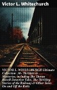 VICTOR L. WHITECHURCH Ultimate Collection: 30+ Thrillers & Mysteries, including The Thorpe Hazell Detective Tales, The Thrilling Stories of the Railway & Other Tales On and Off the Rails - Victor L. Whitechurch