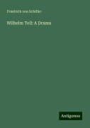Wilhelm Tell: A Drama - Friedrich von Schiller