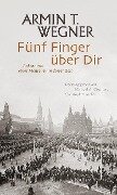 Fünf Finger über Dir - Armin T. Wegner