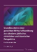 Grundbausteine einer gerechten Wirtschaftsordnung aus säkularer, jüdischer, christlicher und islamischer Perspektive - Christian J. Jäggi
